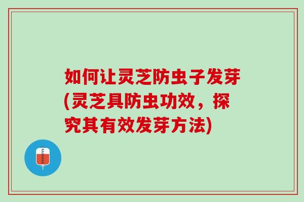 如何让灵芝防虫子发芽(灵芝具防虫功效，探究其有效发芽方法)