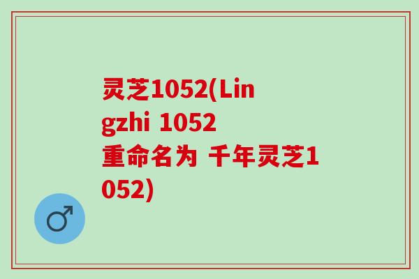 灵芝1052(Lingzhi 1052 重命名为 千年灵芝1052)