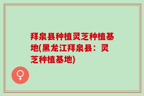 拜泉县种植灵芝种植基地(黑龙江拜泉县：灵芝种植基地)