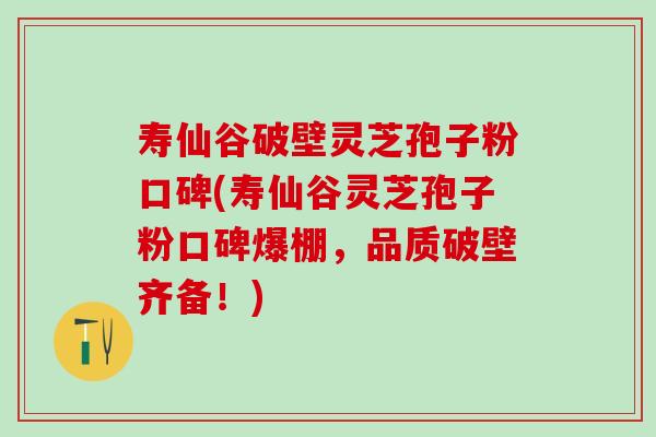 寿仙谷破壁灵芝孢子粉口碑(寿仙谷灵芝孢子粉口碑爆棚,品质破壁齐备!) 寿仙谷破壁灵芝孢子粉口碑(寿仙谷灵芝孢子粉口碑爆棚,品质破壁齐备!)