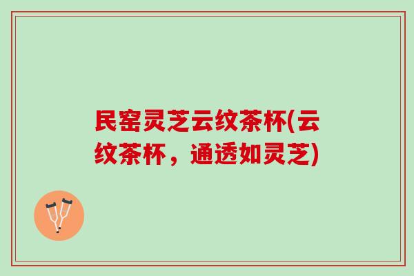 民窑灵芝云纹茶杯(云纹茶杯，通透如灵芝)
