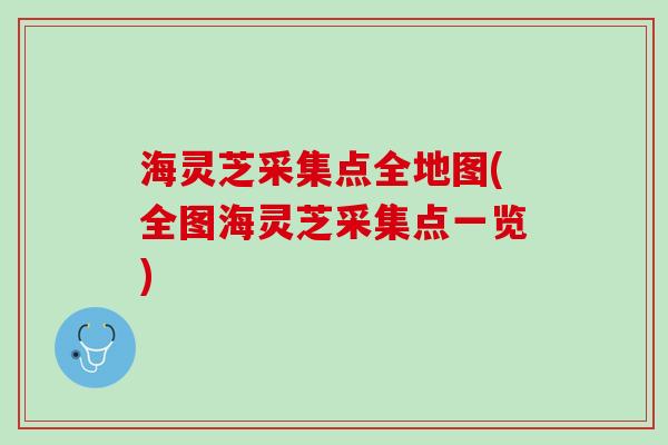 海灵芝采集点全地图(全图海灵芝采集点一览)