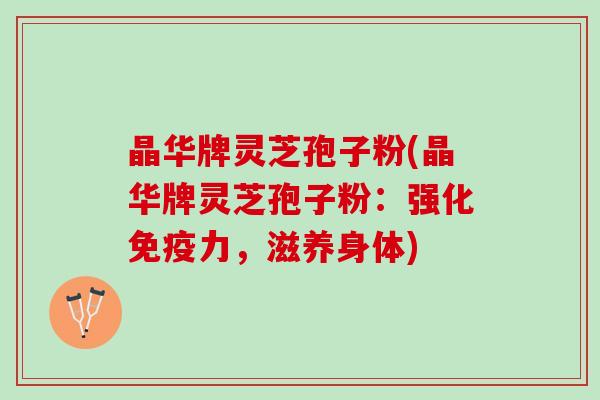 晶华牌灵芝孢子粉(晶华牌灵芝孢子粉：强化免疫力，滋养身体)