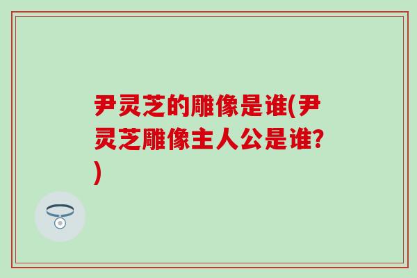 尹灵芝的雕像是谁(尹灵芝雕像主人公是谁？)