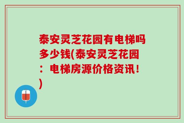 泰安灵芝花园有电梯吗多少钱(泰安灵芝花园：电梯房源价格资讯！)