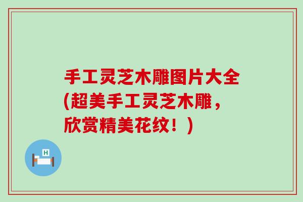 手工灵芝木雕图片大全(超美手工灵芝木雕，欣赏精美花纹！)