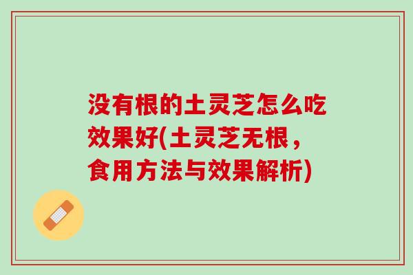 没有根的土灵芝怎么吃效果好(土灵芝无根，食用方法与效果解析)