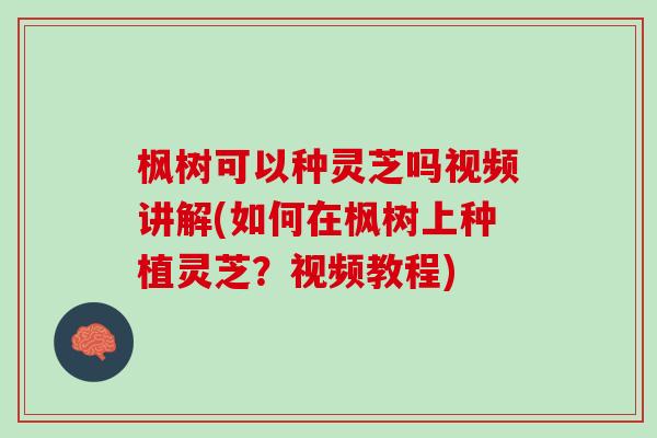枫树可以种灵芝吗视频讲解(如何在枫树上种植灵芝？视频教程)
