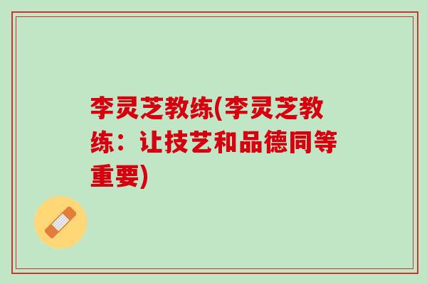 李灵芝教练(李灵芝教练：让技艺和品德同等重要)