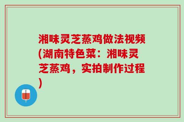 湘味灵芝蒸鸡做法视频(湖南特色菜：湘味灵芝蒸鸡，实拍制作过程)