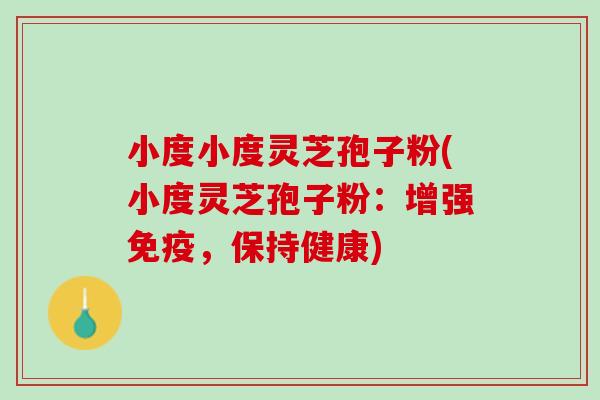 小度小度灵芝孢子粉(小度灵芝孢子粉：增强免疫，保持健康)