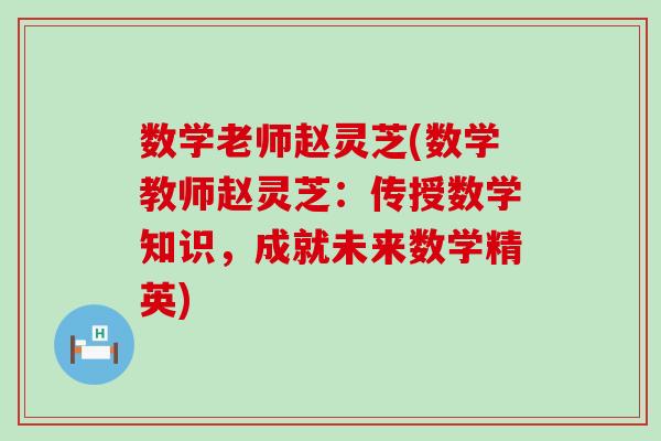 数学老师赵灵芝(数学教师赵灵芝：传授数学知识，成就未来数学精英)