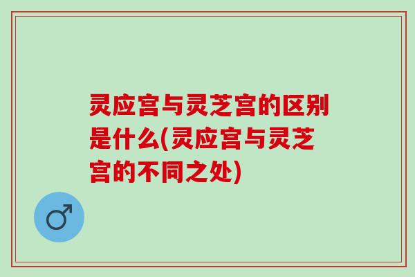 灵应宫与灵芝宫的区别是什么(灵应宫与灵芝宫的不同之处)