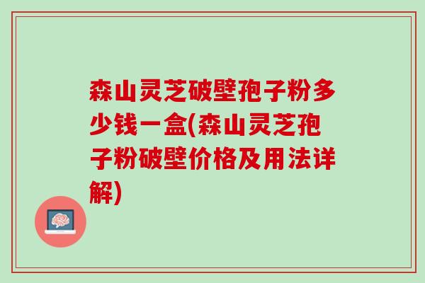 森山灵芝破壁孢子粉多少钱一盒(森山灵芝孢子粉破壁价格及用法详解)