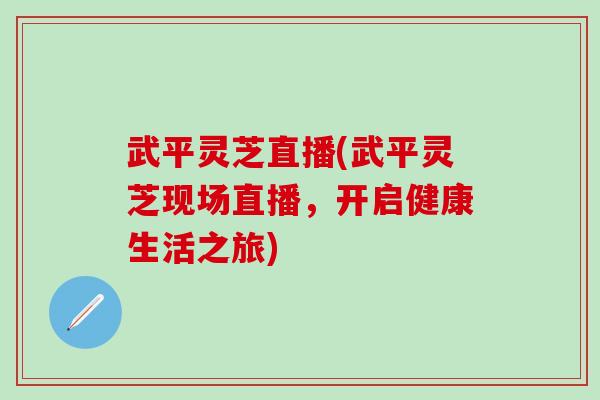 武平灵芝直播(武平灵芝现场直播，开启健康生活之旅)