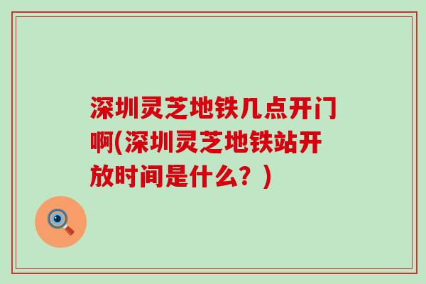 深圳灵芝地铁几点开门啊(深圳灵芝地铁站开放时间是什么？)
