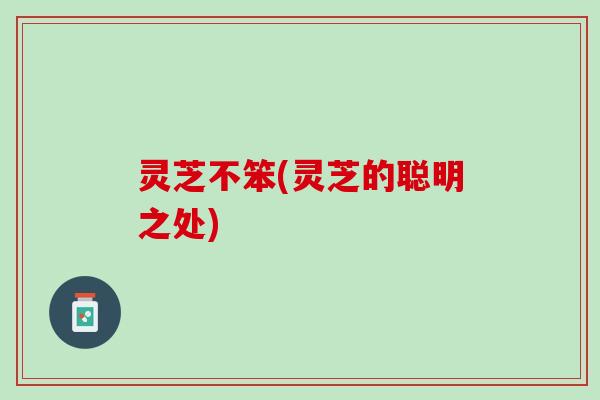 灵芝不笨(灵芝的聪明之处)