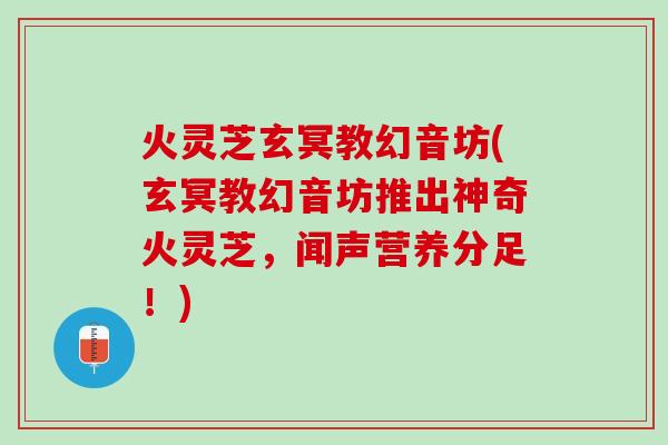 火灵芝玄冥教幻音坊(玄冥教幻音坊推出神奇火灵芝，闻声营养分足！)