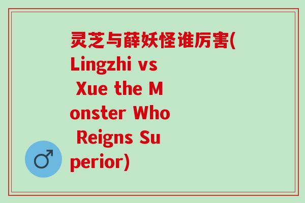 灵芝与薛妖怪谁厉害(Lingzhi vs Xue the Monster Who Reigns Superior)