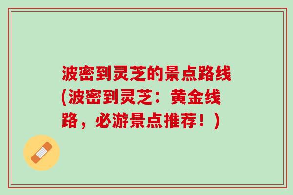 波密到灵芝的景点路线(波密到灵芝：黄金线路，必游景点推荐！)