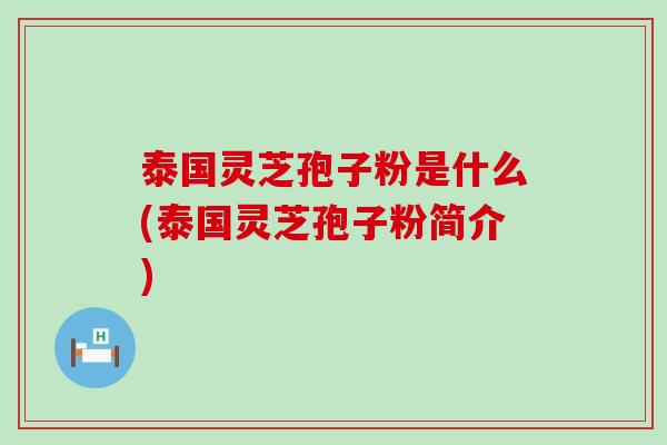 泰国灵芝孢子粉是什么(泰国灵芝孢子粉简介)