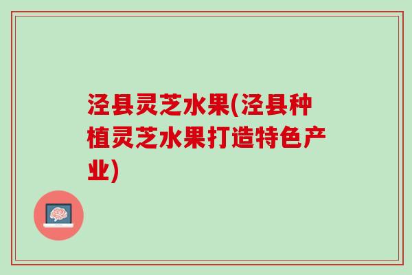 泾县灵芝水果(泾县种植灵芝水果打造特色产业)
