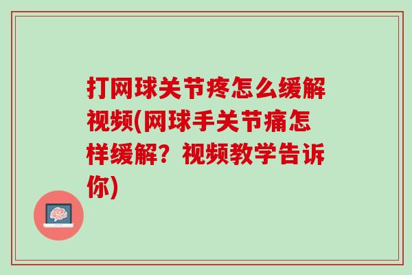 打网球关节疼怎么缓解视频(网球手关节痛怎样缓解？视频教学告诉你)