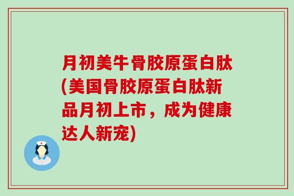 月初美牛骨胶原蛋白肽(美国骨胶原蛋白肽新品月初上市，成为健康达人新宠)