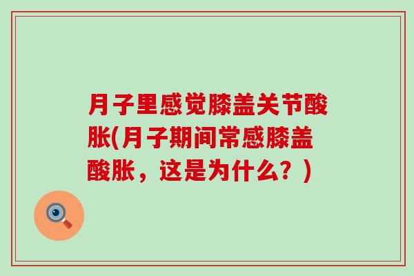 月子里感觉膝盖关节酸胀(月子期间常感膝盖酸胀，这是为什么？)