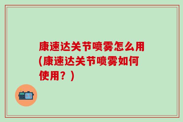 康速达关节喷雾怎么用(康速达关节喷雾如何使用？)
