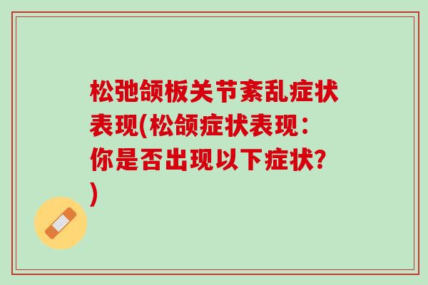 松弛颌板关节紊乱症状表现(松颌症状表现：你是否出现以下症状？)