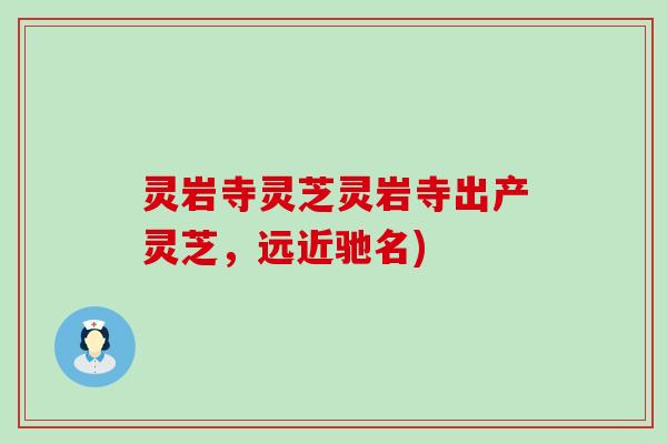 灵岩寺灵芝灵岩寺出产灵芝，远近驰名)