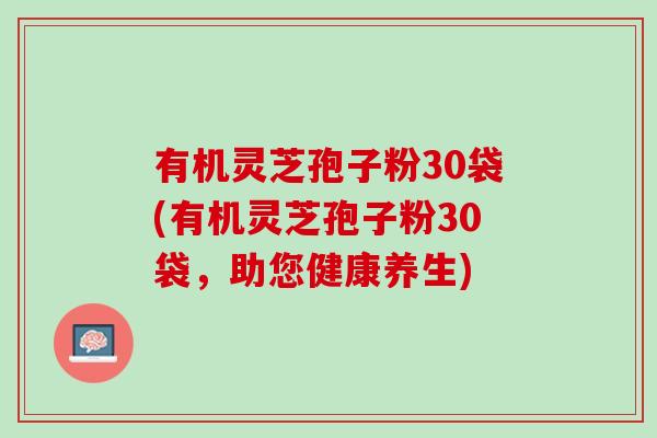 有机灵芝孢子粉30袋(有机灵芝孢子粉30袋，助您健康养生)