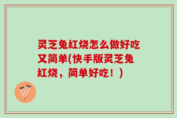 灵芝兔红烧怎么做好吃又简单(快手版灵芝兔红烧，简单好吃！)