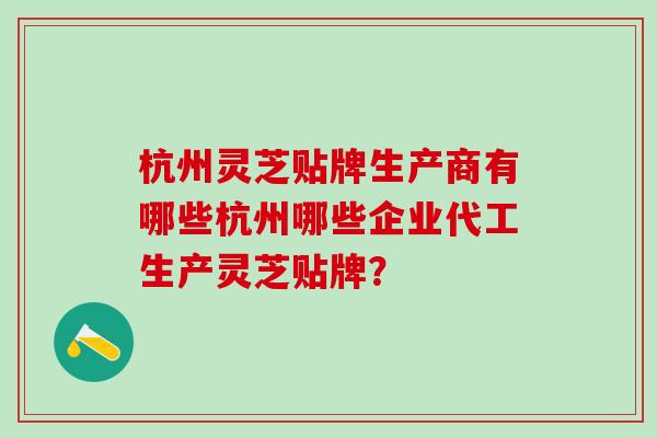 杭州灵芝贴牌生产商有哪些杭州哪些企业代工生产灵芝贴牌？