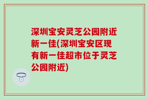 深圳宝安灵芝公园附近新一佳(深圳宝安区现有新一佳超市位于灵芝公园附近)
