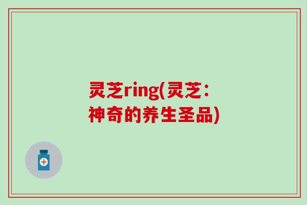 灵芝ring(灵芝：神奇的养生圣品)