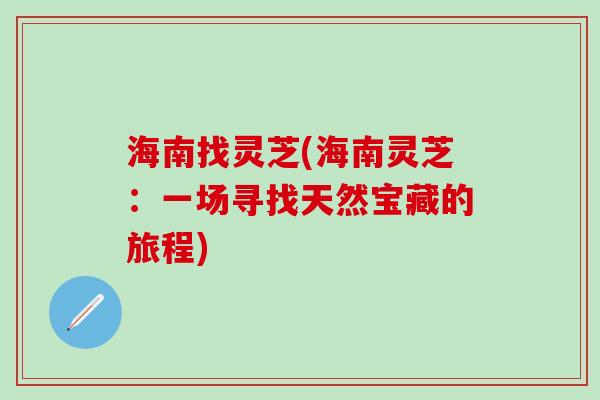海南找灵芝(海南灵芝：一场寻找天然宝藏的旅程)