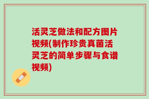活灵芝做法和配方图片视频(制作珍贵真菌活灵芝的简单步骤与食谱视频)