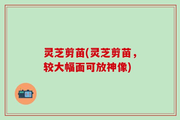 灵芝剪苗(灵芝剪苗，较大幅面可放神像)
