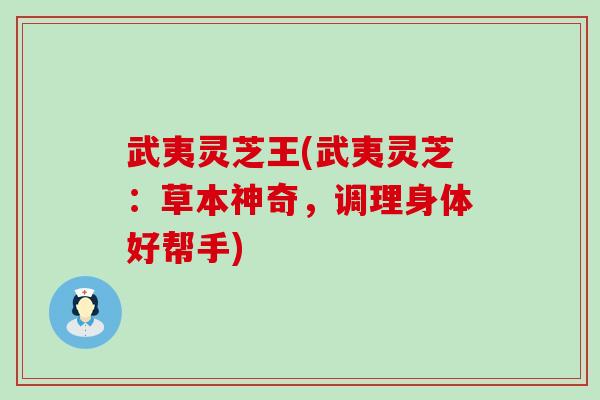 武夷灵芝王(武夷灵芝：草本神奇，调理身体好帮手)
