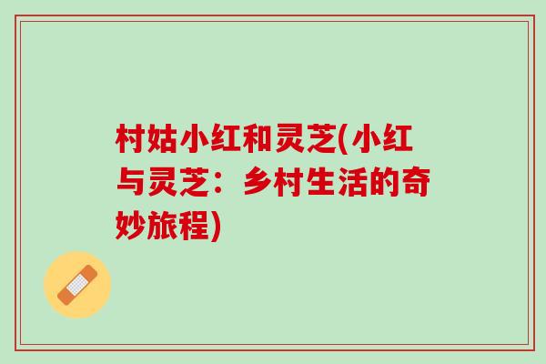 村姑小红和灵芝(小红与灵芝：乡村生活的奇妙旅程)
