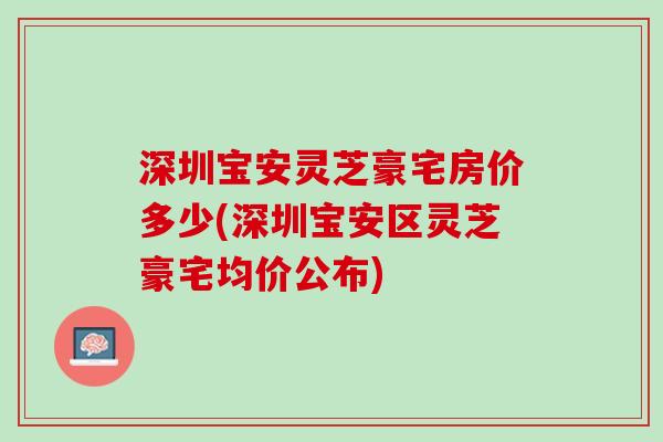 深圳宝安灵芝豪宅房价多少(深圳宝安区灵芝豪宅均价公布)