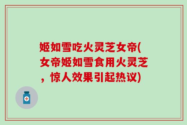 姬如雪吃火灵芝女帝(女帝姬如雪食用火灵芝，惊人效果引起热议)