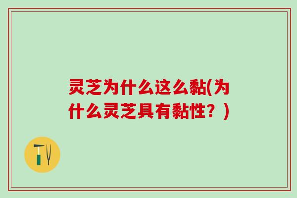 灵芝为什么这么黏(为什么灵芝具有黏性？)