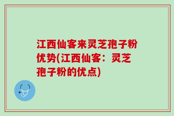 江西仙客来灵芝孢子粉优势(江西仙客：灵芝孢子粉的优点)