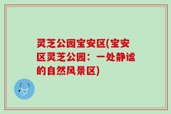 灵芝公园宝安区(宝安区灵芝公园：一处静谧的自然风景区)