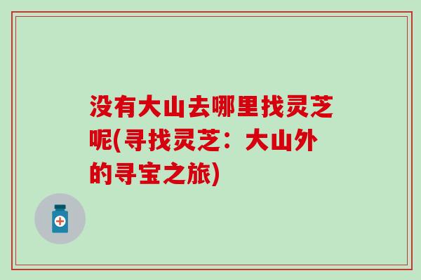 没有大山去哪里找灵芝呢(寻找灵芝：大山外的寻宝之旅)