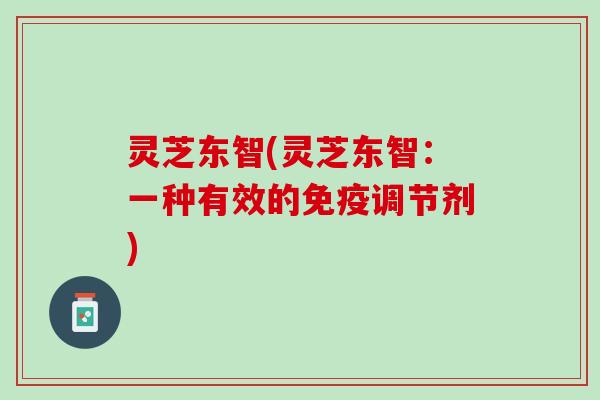 灵芝东智(灵芝东智：一种有效的免疫调节剂)