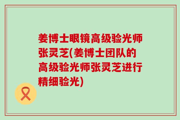姜博士眼镜高级验光师张灵芝(姜博士团队的高级验光师张灵芝进行精细验光)